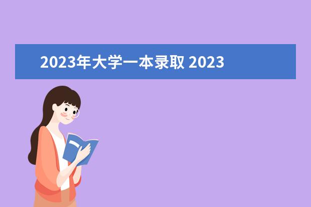 2023年大学一本录取 2023年高考录取分数线一本二本