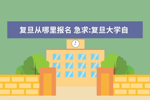 复旦从哪里报名 急求:复旦大学自主招生中的报名申请码怎样取得? - ...