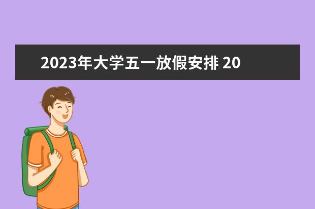 2023年大学五一放假安排 2023年大学生暑假放假时间表