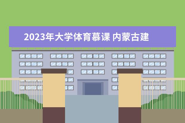 2023年大学体育慕课 内蒙古建工职业技术学校师资怎么样地址