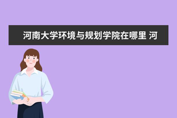 河南大学环境与规划学院在哪里 河南大学在哪里?