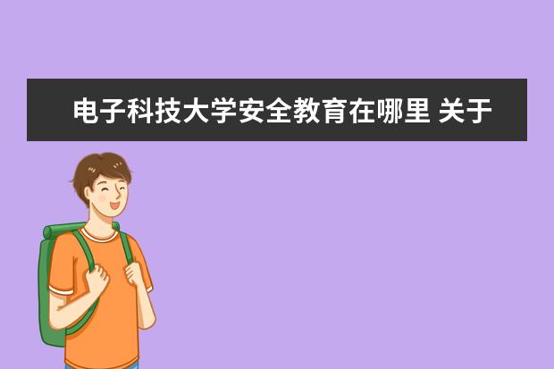 电子科技大学安全教育在哪里 关于电子科技大学和西南交通大学以及四川大学 - 百...