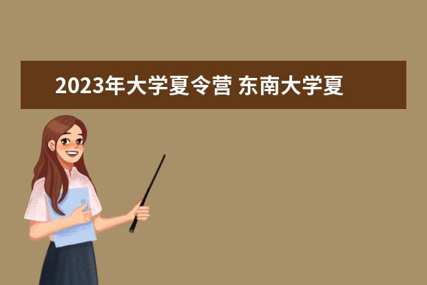 2023年大学夏令营 东南大学夏令营2023报名时间