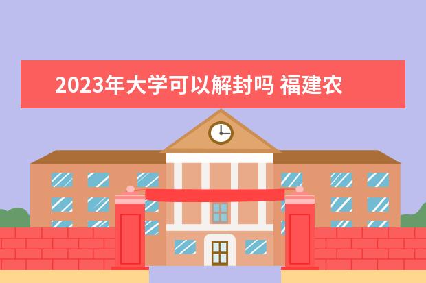 2023年大学可以解封吗 福建农林大学12月能解封吗