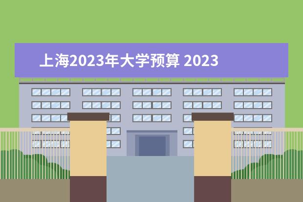 上海2023年大学预算 2023年重庆市各高校经费预算