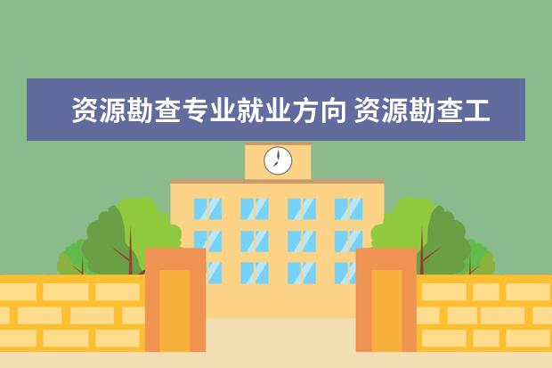 资源勘查专业就业方向 资源勘查工程专业的就业前景如何?