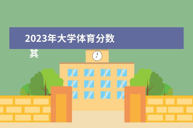 2023年大学体育分数 
  其他信息：
  <br/>