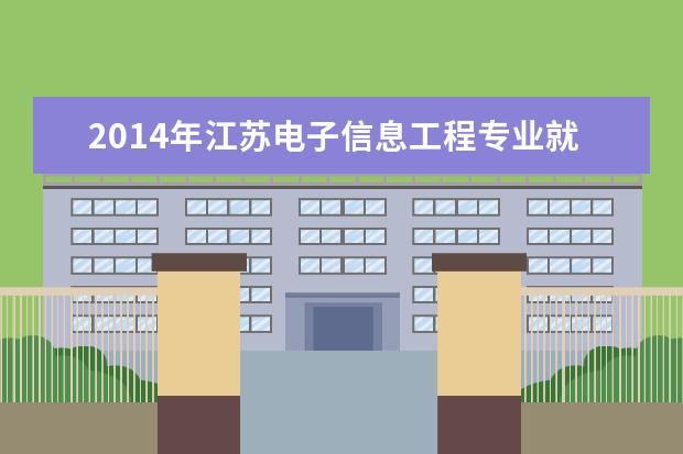 2014年江苏电子信息工程专业就业方向 我是南京一所高校电子信息工程专业大四学生,想报考...