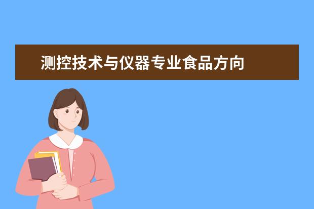 测控技术与仪器专业食品方向 
  测控技术与仪器专业毕业生要掌握的知识和能力