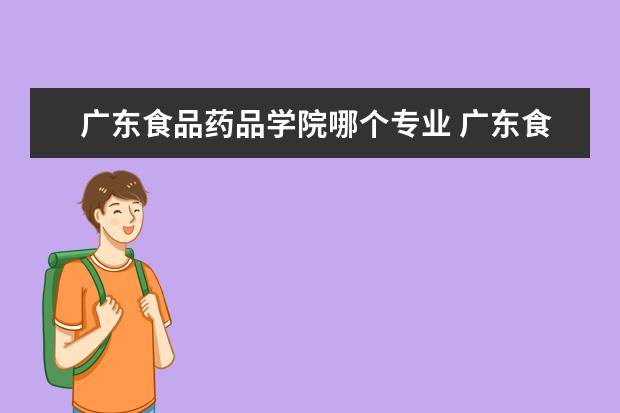 广东食品药品学院哪个专业 广东食品药品职业学院有什么专业