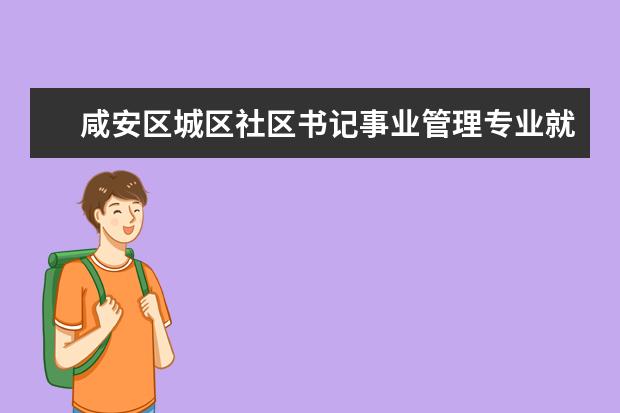 咸安区城区社区书记事业管理专业就业方向 咸安区桂花城属于哪个社区