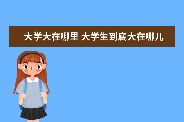 大学大在哪里 大学生到底大在哪儿