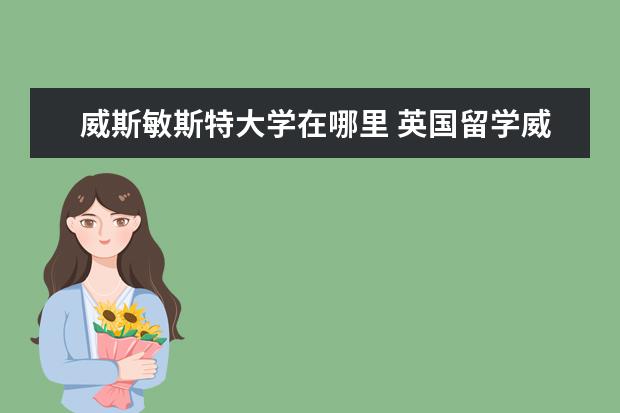 威斯敏斯特大学在哪里 英国留学威斯敏斯特大学介绍