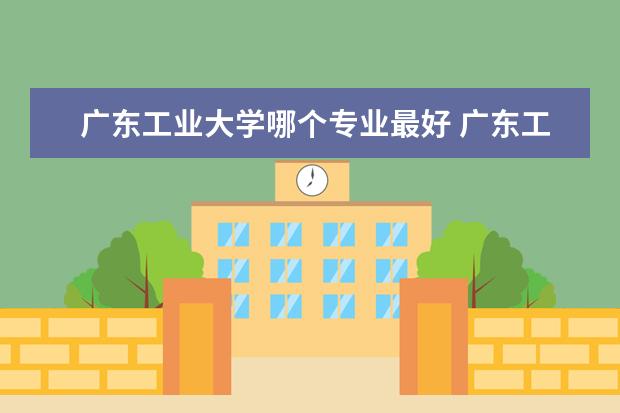 广东工业大学哪个专业最好 广东工业大学最好的专业排名