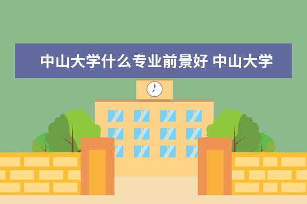 中山大学什么专业前景好 中山大学最好的研究生专业是什么?