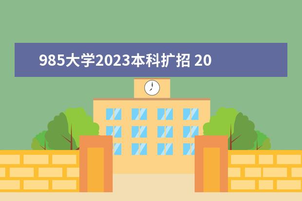 985大学2023本科扩招 2023年高校招生人数