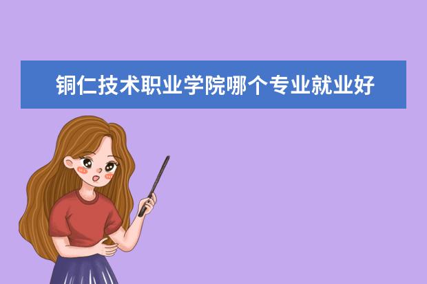 铜仁技术职业学院哪个专业就业好 
  铜仁职业技术学院包分配吗