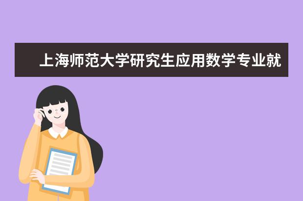 上海师范大学研究生应用数学专业就业方向 上海师范大学数学与应用数学专业介绍