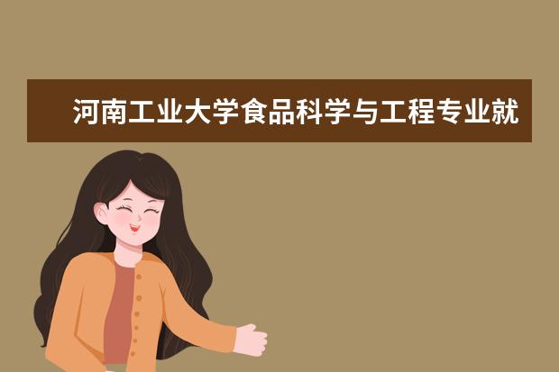 河南工业大学食品科学与工程专业就业方向 河南工业大学有几个院系?