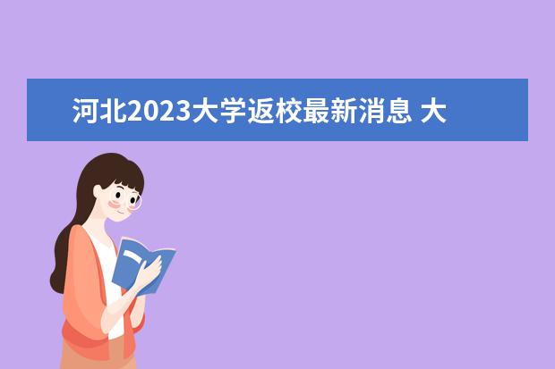 河北2023大学返校最新消息 大学生开学时间2023