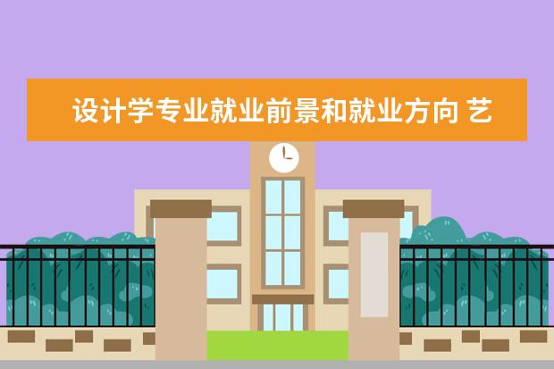 设计学专业就业前景和就业方向 艺术设计学专业就业前景怎么样