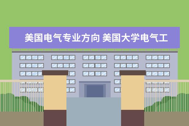 美国电气专业方向 美国大学电气工程专业就业形势怎么样