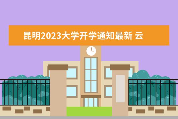 昆明2023大学开学通知最新 云南会延迟开学吗2023