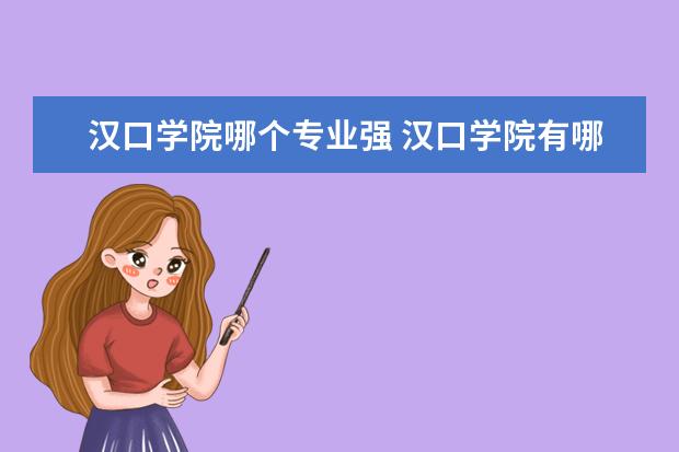 汉口学院哪个专业强 汉口学院有哪些专业