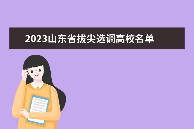 2023山东省拔尖选调高校名单 
  <br/>