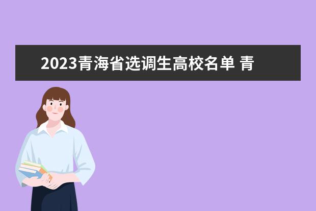 2023青海省选调生高校名单 青海选调生报考条件及时间2023