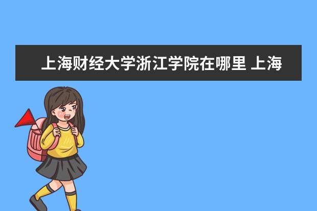 上海财经大学浙江学院在哪里 上海财经大学浙江学院在哪里 附准确地址