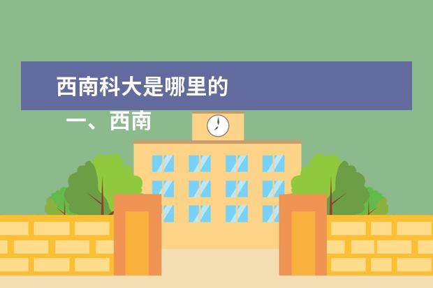 西南科大是哪里的 
  一、西南科技大学在哪里