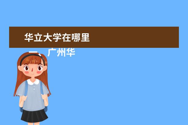 华立大学在哪里 
  一、广州华立科技职业学院在哪里