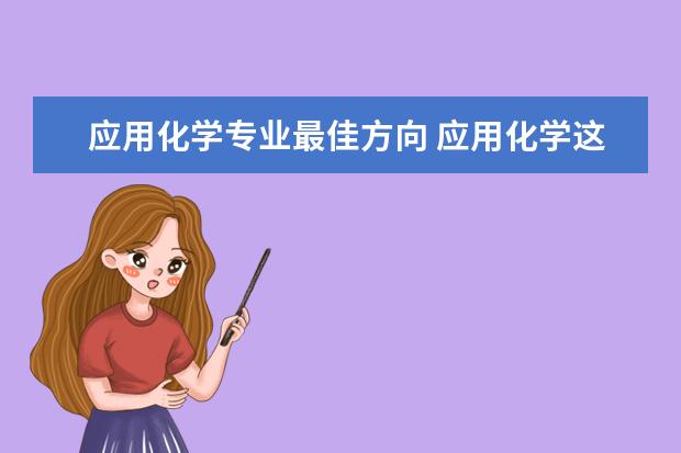 应用化学专业最佳方向 应用化学这个专业怎么样?就业方向有哪些?