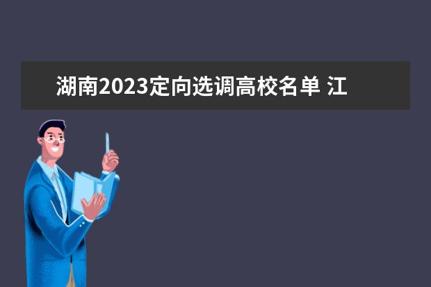 湖南2023定向选调高校名单 江西省2023年选调生学校有哪些