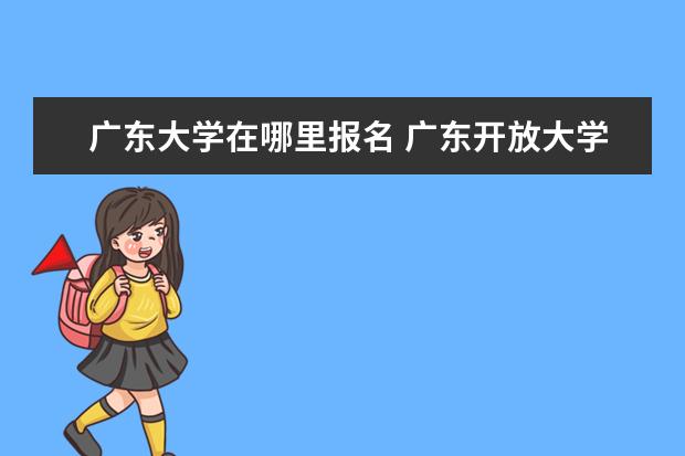 广东大学在哪里报名 广东开放大学怎么报名?