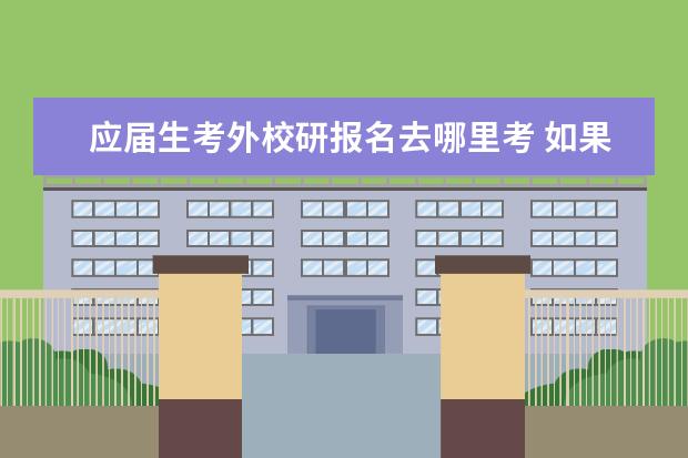 应届生考外校研报名去哪里考 如果报考外省研究生要到外地去考吗