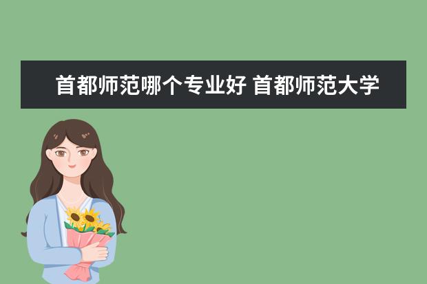 首都师范哪个专业好 首都师范大学有多少种专业?都是什么?