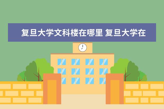 复旦大学文科楼在哪里 复旦大学在那个省那个市