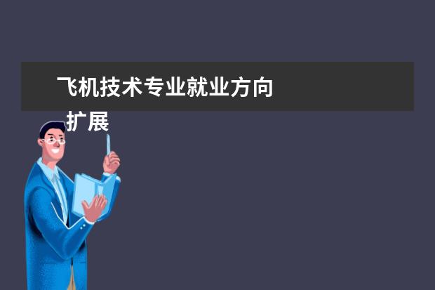 飞机技术专业就业方向 
  扩展资料