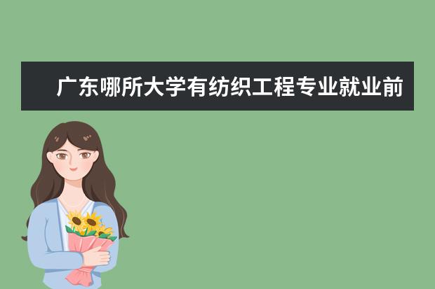 广东哪所大学有纺织工程专业就业前景 广州大学纺织服装学院好不好?