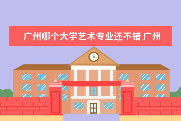 广州哪个大学艺术专业还不错 广州哪些大学服装设计比较好