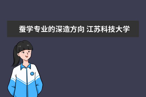 蚕学专业的深造方向 江苏科技大学的王牌专业