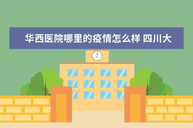 华西医院哪里的疫情怎么样 四川大学怎么样?