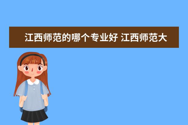 江西师范的哪个专业好 江西师范大学什么专业好