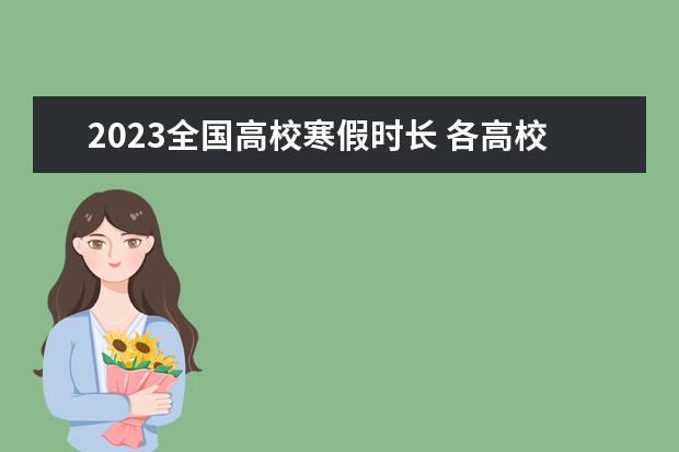 2023全国高校寒假时长 各高校寒假放假时间2023