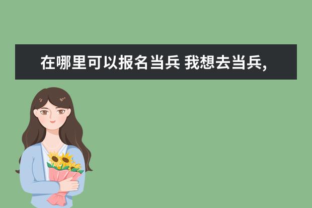 在哪里可以报名当兵 我想去当兵,怎么报名?