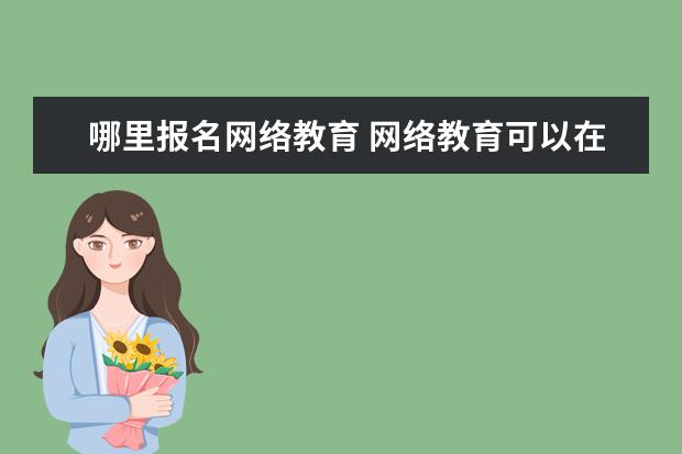 哪里报名网络教育 网络教育可以在哪报名?