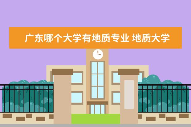 广东哪个大学有地质专业 地质大学有哪些