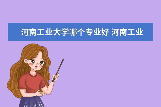 河南工业大学哪个专业好 河南工业大学王牌专业